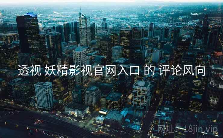 透视 妖精影视官网入口 的 评论风向