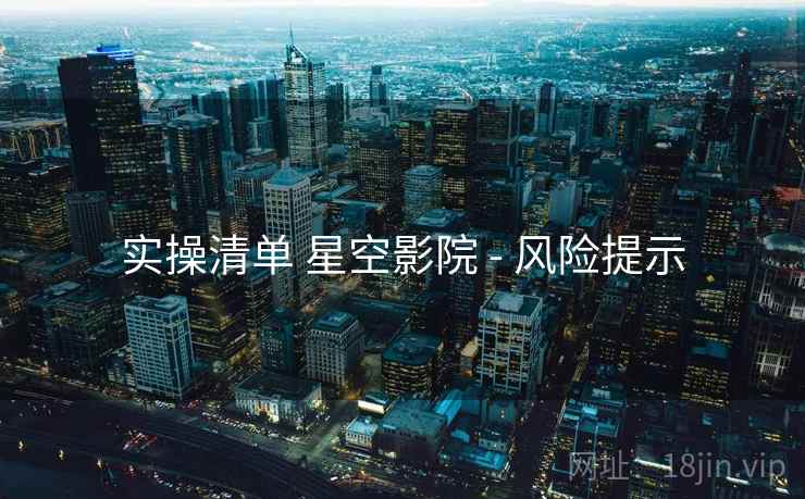 实操清单 星空影院 - 风险提示