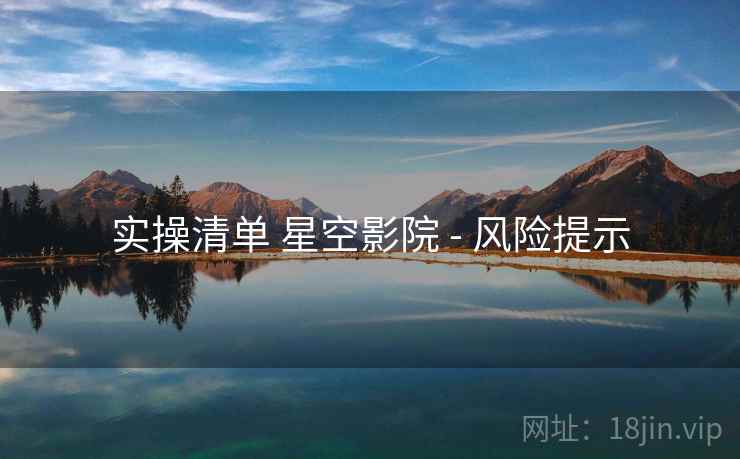 实操清单 星空影院 - 风险提示