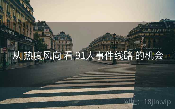 从 热度风向 看 91大事件线路 的机会