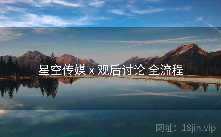 星空传媒 x 观后讨论 全流程