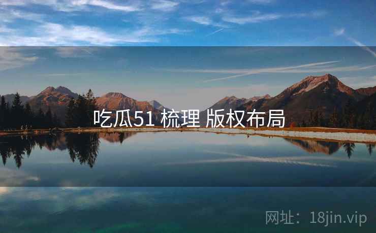 吃瓜51 梳理 版权布局