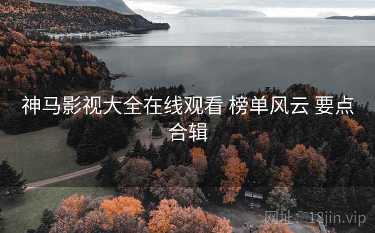神马影视大全在线观看 榜单风云 要点合辑