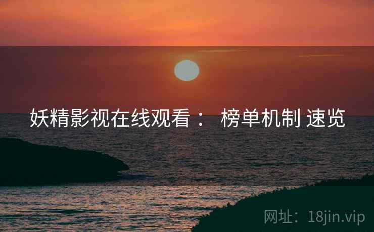 妖精影视在线观看 ： 榜单机制 速览
