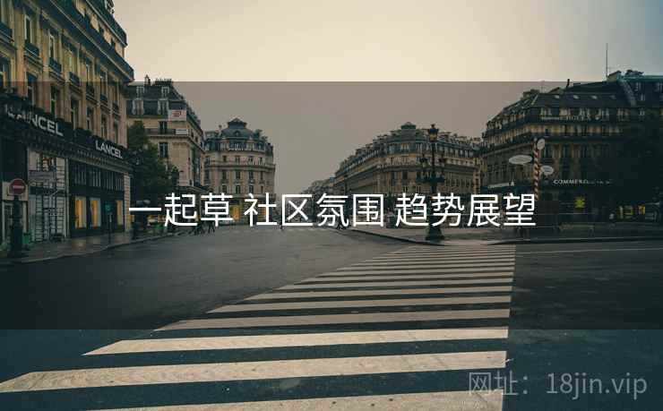 一起草 社区氛围 趋势展望