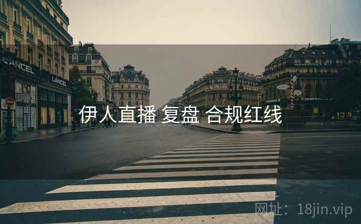 伊人直播 复盘 合规红线