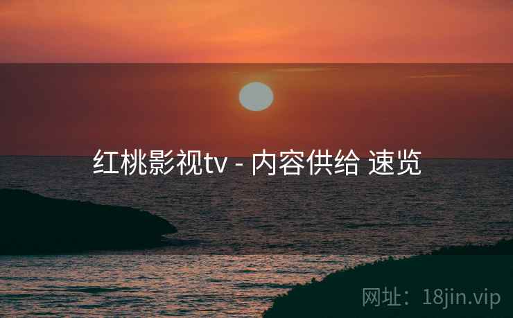 红桃影视tv - 内容供给 速览