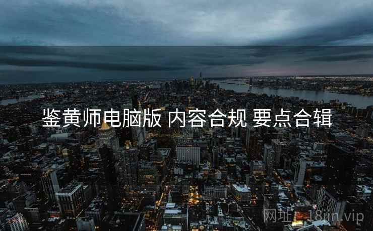 鉴黄师电脑版 内容合规 要点合辑