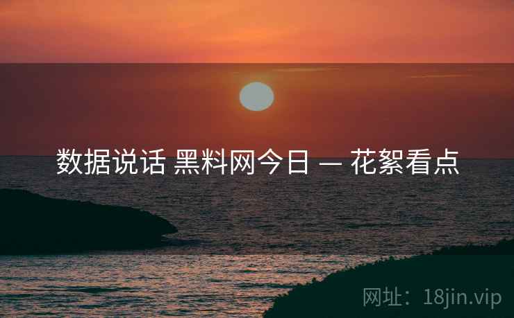 数据说话 黑料网今日 — 花絮看点