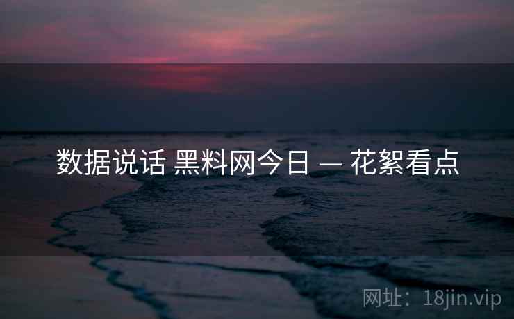 数据说话 黑料网今日 — 花絮看点