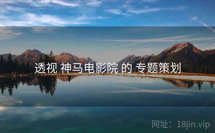透视 神马电影院 的 专题策划