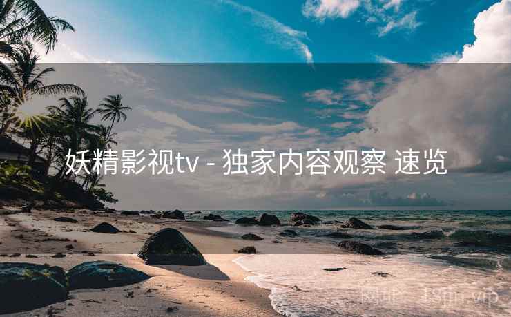 妖精影视tv - 独家内容观察 速览