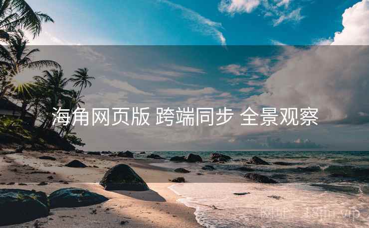 海角网页版 跨端同步 全景观察