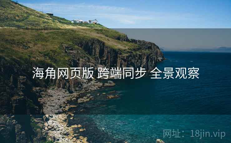 海角网页版 跨端同步 全景观察