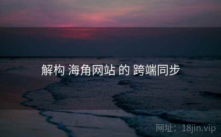 解构 海角网站 的 跨端同步