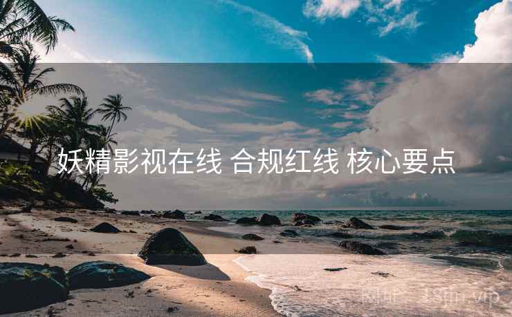 妖精影视在线 合规红线 核心要点