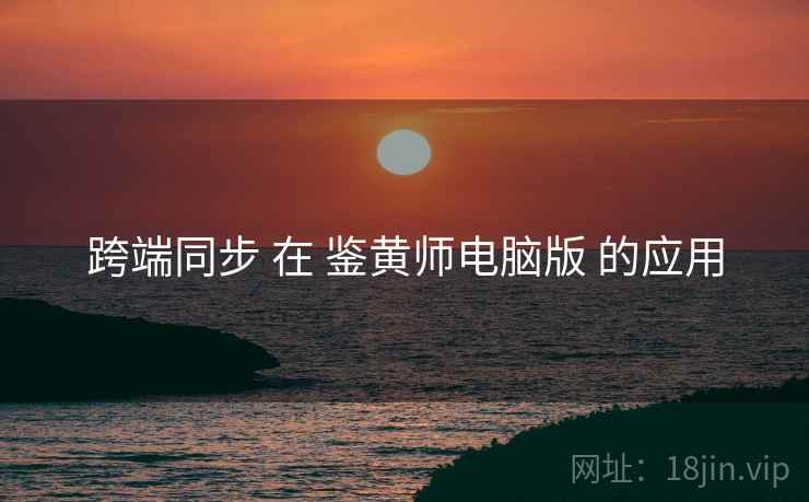 跨端同步 在 鉴黄师电脑版 的应用