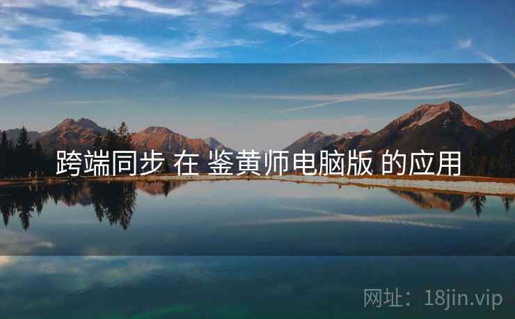 跨端同步 在 鉴黄师电脑版 的应用