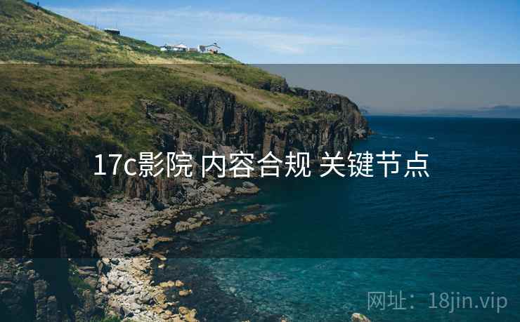 17c影院 内容合规 关键节点